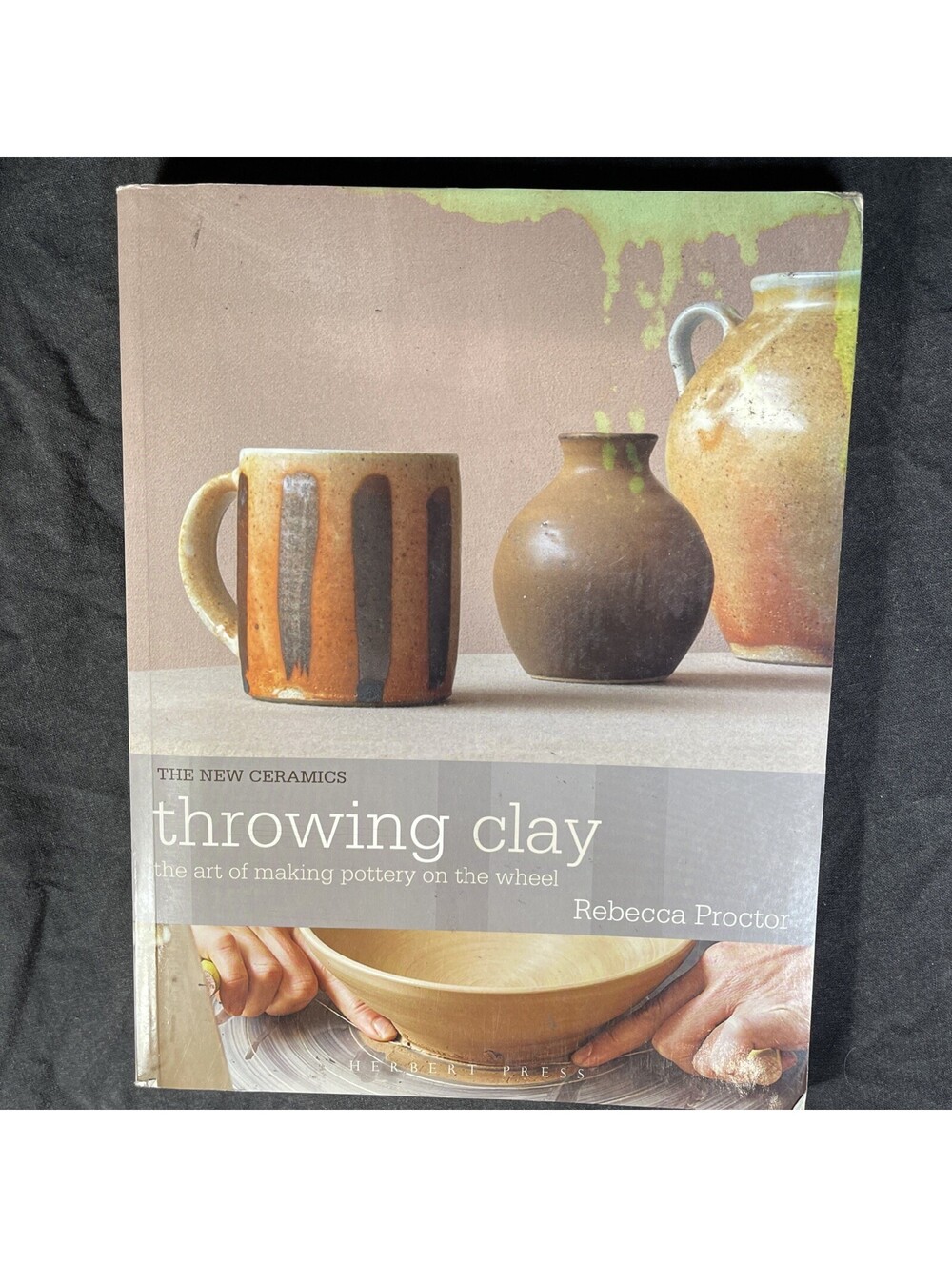 Throwing Clay: The Art of Making Pottery On The Wheel by Rebecca Proctor: New